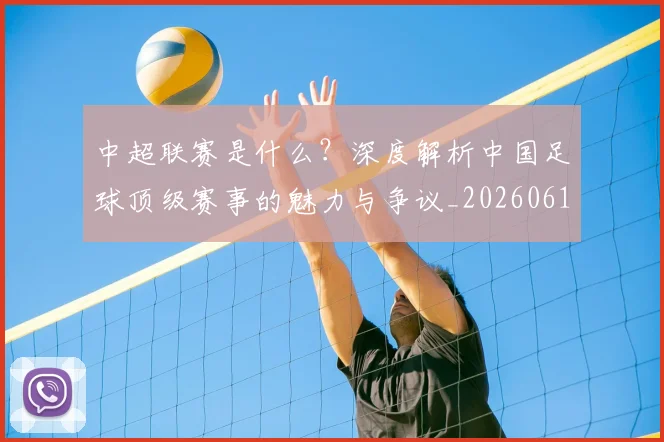 中超联赛是什么?深度解析中国足球顶级赛事的魅力与争议_20260611141609