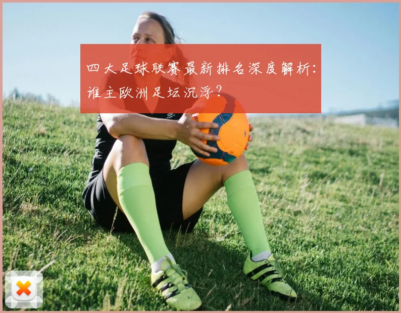 四大足球联赛最新排名深度解析:谁主欧洲足坛沉浮?