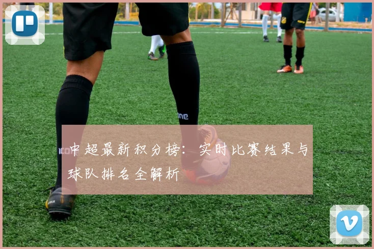 中超最新积分榜：实时比赛结果与球队排名全解析