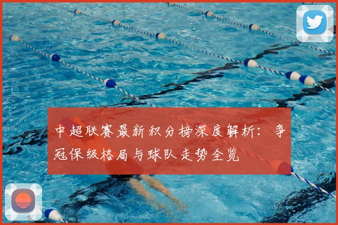 中超联赛最新积分榜深度解析:争冠保级格局与球队走势全览
