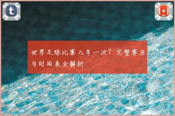 世界足球比赛几年一次？完整赛历与时间表全解析