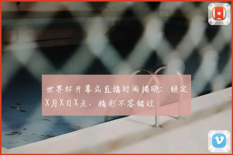 世界杯开幕式直播时间揭晓：锁定X月X日X点，精彩不容错过