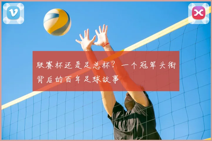 联赛杯还是足总杯？一个冠军头衔背后的百年足球故事