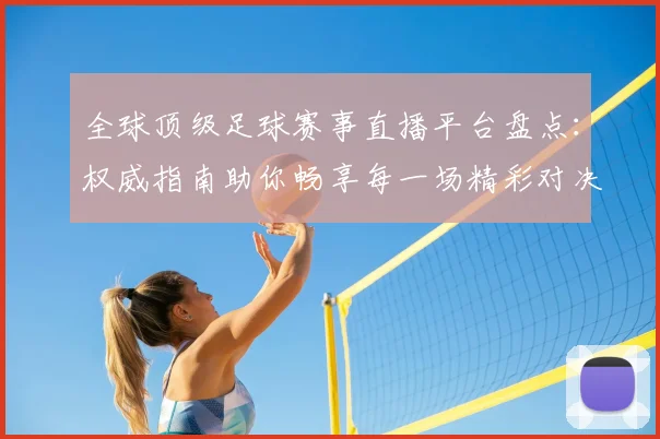 全球顶级足球赛事直播平台盘点：权威指南助你畅享每一场精彩对决