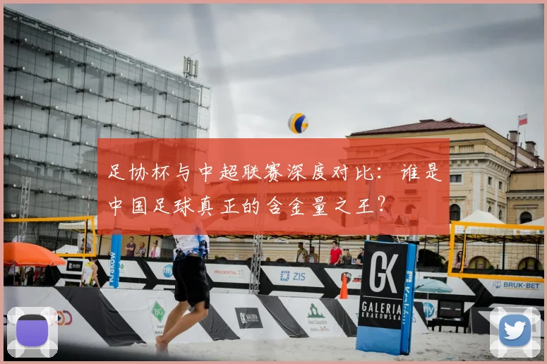 足协杯与中超联赛深度对比：谁是中国足球真正的含金量之王？