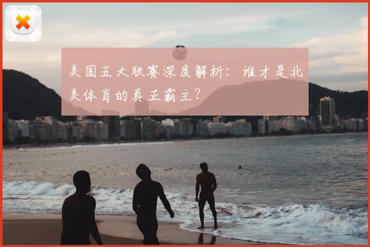 美国五大联赛深度解析：谁才是北美体育的真正霸主？