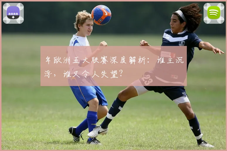 年欧洲五大联赛深度解析:谁主沉浮,谁又令人失望?