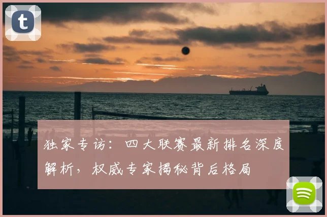 独家专访:四大联赛最新排名深度解析,权威专家揭秘背后格局
