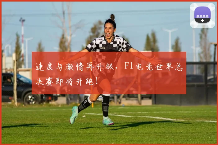 速度与激情再升级，F1电竞世界总决赛即将开跑！