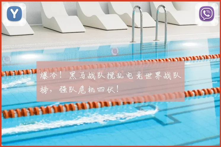 爆冷！黑马战队搅乱电竞世界战队榜，强队危机四伏！