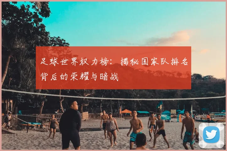 足球世界权力榜：揭秘国家队排名背后的荣耀与暗战
