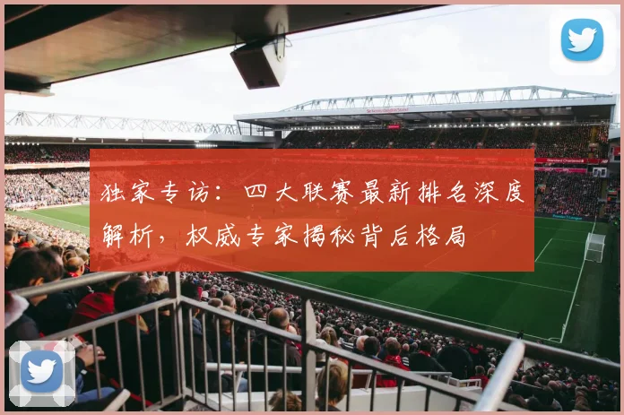 独家专访:四大联赛最新排名深度解析,权威专家揭秘背后格局