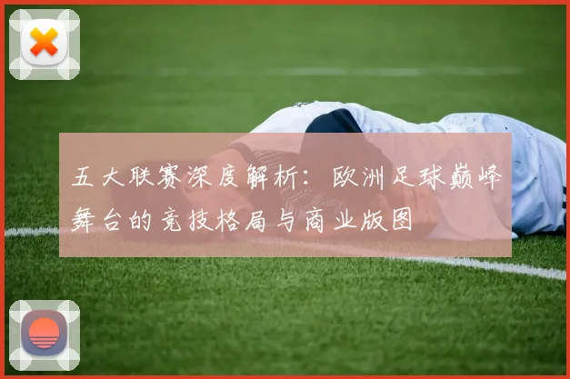 五大联赛深度解析：欧洲足球巅峰舞台的竞技格局与商业版图